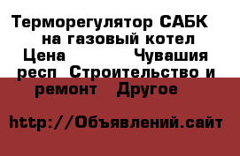 Терморегулятор САБК 1-8  на газовый котел › Цена ­ 1 500 - Чувашия респ. Строительство и ремонт » Другое   